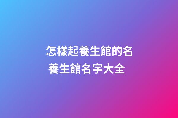 怎樣起養生館的名 養生館名字大全-第1張-店鋪起名-玄機派